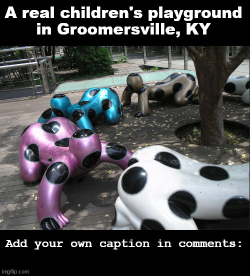 The town built on all fours | A real children's playground
in Groomersville, KY; Add your own caption in comments: | image tagged in memes,cursed | made w/ Imgflip meme maker