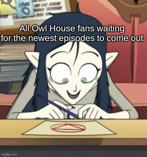 scary lilith the owl house | All Owl House fans waiting for the newest episodes to come out | image tagged in scary lilith the owl house | made w/ Imgflip meme maker