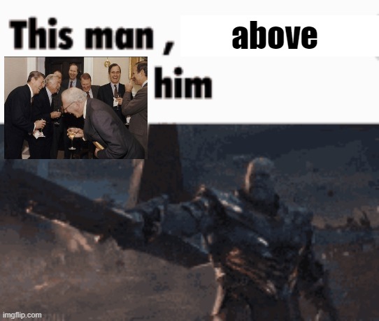 This man, _____ him | above | image tagged in this man _____ him | made w/ Imgflip meme maker