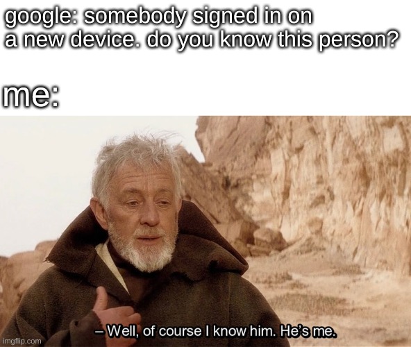 repost | google: somebody signed in on a new device. do you know this person? me: | image tagged in obi wan of course i know him he s me | made w/ Imgflip meme maker