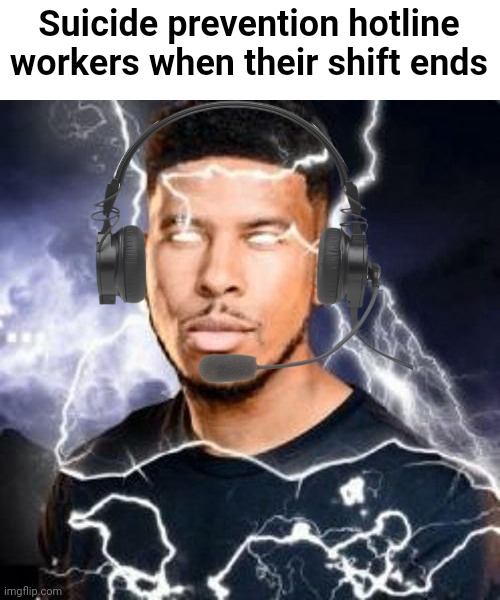 Idk | Suicide prevention hotline workers when their shift ends | image tagged in kys thunder guy,idk | made w/ Imgflip meme maker