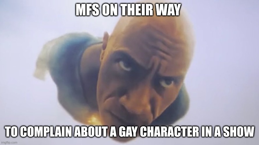 Black Adam Flying | MFS ON THEIR WAY; TO COMPLAIN ABOUT A GAY CHARACTER IN A SHOW | image tagged in black adam flying | made w/ Imgflip meme maker