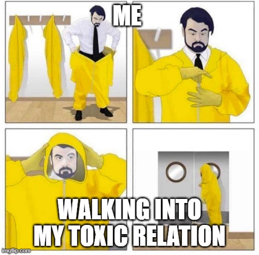 Toxic | ME; WALKING INTO MY TOXIC RELATION | image tagged in toxic | made w/ Imgflip meme maker
