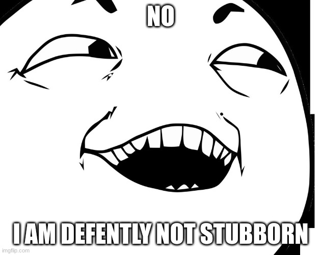 I AM DEFENTLY NOT STUBORN? | NO I AM DEFENTLY NOT STUBBORN | image tagged in yes of course | made w/ Imgflip meme maker