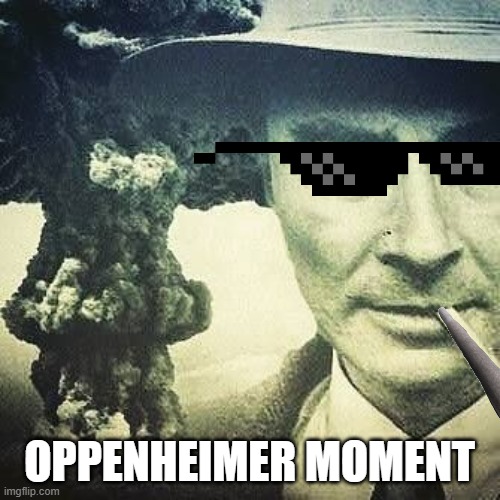 Robert J. Oppenheimer | OPPENHEIMER MOMENT | image tagged in robert j oppenheimer | made w/ Imgflip meme maker