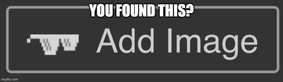 Add image button | YOU FOUND THIS? | image tagged in add image button | made w/ Imgflip meme maker