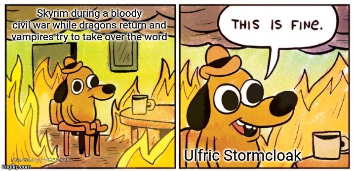Skyrim in a nutshell | Skyrim during a bloody civil war while dragons return and vampires try to take over the word; Ulfric Stormcloak; MEMED BY PHOENIX | image tagged in memes,this is fine | made w/ Imgflip meme maker