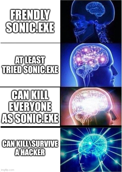 td memes 12 | FRENDLY SONIC.EXE; AT LEAST TRIED SONIC.EXE; CAN KILL EVERYONE AS SONIC.EXE; CAN KILL\SURVIVE A HACKER | image tagged in memes,expanding brain | made w/ Imgflip meme maker