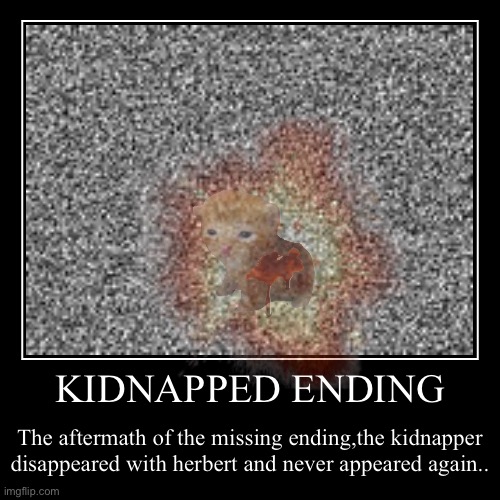 KIDNAPPED ENDING | The aftermath of the missing ending,the kidnapper disappeared with herbert and never appeared again.. | image tagged in funny,demotivationals | made w/ Imgflip demotivational maker