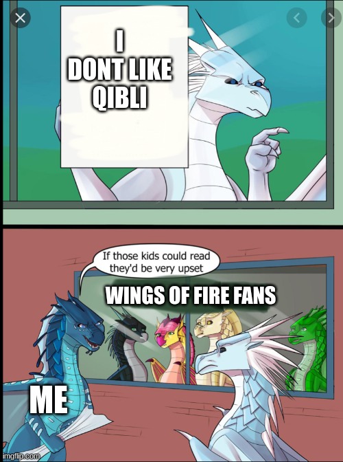 Wings of fire | I DONT LIKE QIBLI; WINGS OF FIRE FANS; ME | image tagged in wings of fire those kids could read they'd be very upset | made w/ Imgflip meme maker
