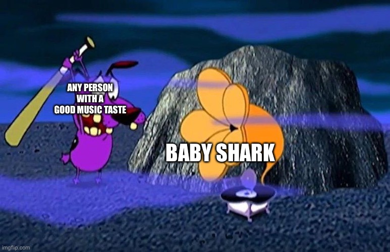 Baby shark is the worst song ever | ANY PERSON WITH A GOOD MUSIC TASTE; BABY SHARK | image tagged in courage destroys bad music,baby shark | made w/ Imgflip meme maker