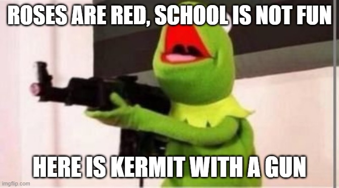 ahhhhhhhhhhhhhhh | ROSES ARE RED, SCHOOL IS NOT FUN; HERE IS KERMIT WITH A GUN | image tagged in machine gun kermit | made w/ Imgflip meme maker