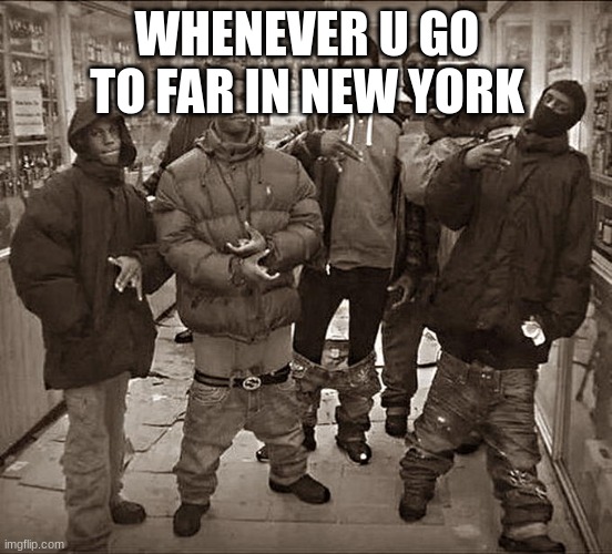 All My Homies Hate | WHENEVER U GO TO FAR IN NEW YORK | image tagged in all my homies hate | made w/ Imgflip meme maker