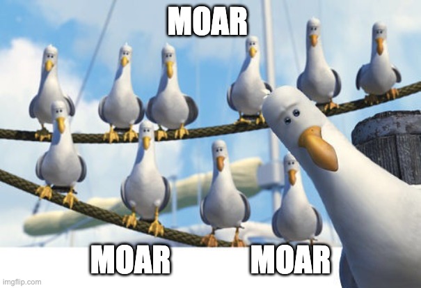 Finding Nemo Seagulls | MOAR; MOAR             MOAR | image tagged in finding nemo seagulls | made w/ Imgflip meme maker