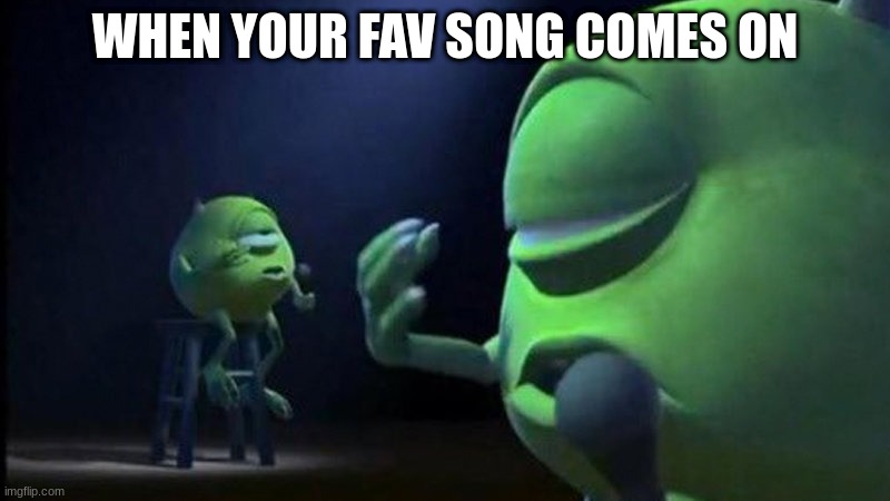 For real tho | WHEN YOUR FAV SONG COMES ON | image tagged in mike wazowski singing,singer | made w/ Imgflip meme maker