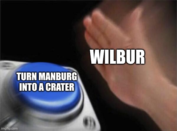 Nice one Wilbur | WILBUR; TURN MANBURG INTO A CRATER | image tagged in memes,blank nut button | made w/ Imgflip meme maker