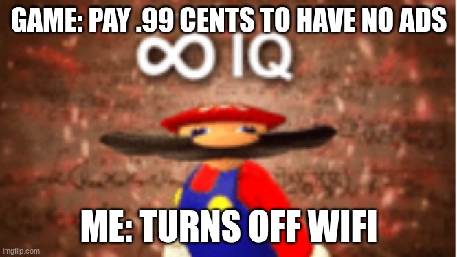 Infinite IQ | GAME: PAY .99 CENTS TO HAVE NO ADS; ME: TURNS OFF WIFI | image tagged in infinite iq | made w/ Imgflip meme maker