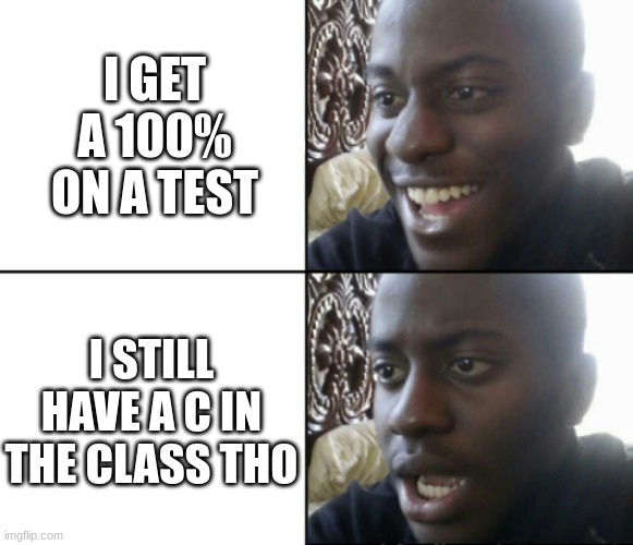 up vote if true | I GET A 100% ON A TEST; I STILL HAVE A C IN THE CLASS THO | image tagged in happy / shock,hehe,school | made w/ Imgflip meme maker