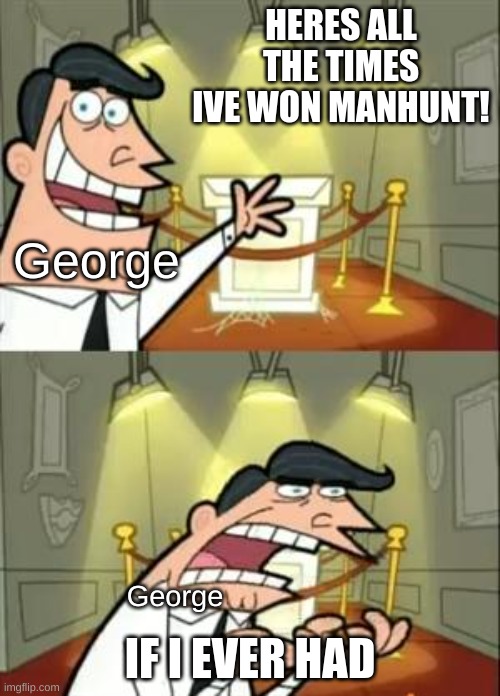 Bro take it easy on George | HERES ALL THE TIMES IVE WON MANHUNT! George; IF I EVER HAD; George | image tagged in memes,this is where i'd put my trophy if i had one | made w/ Imgflip meme maker