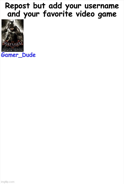 I had a lot but I had to go with Arkham Knight | Repost but add your username and your favorite video game; Gamer_Dude | image tagged in long blank white template | made w/ Imgflip meme maker