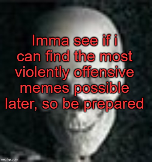 . | Imma see if i can find the most violently offensive memes possible later, so be prepared | image tagged in skull | made w/ Imgflip meme maker