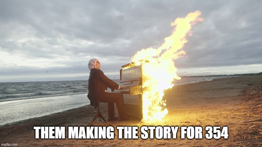 piano in fire | THEM MAKING THE STORY FOR 354 | image tagged in piano in fire | made w/ Imgflip meme maker