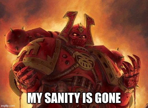 Khornate Space Marine | MY SANITY IS GONE | image tagged in khornate space marine | made w/ Imgflip meme maker