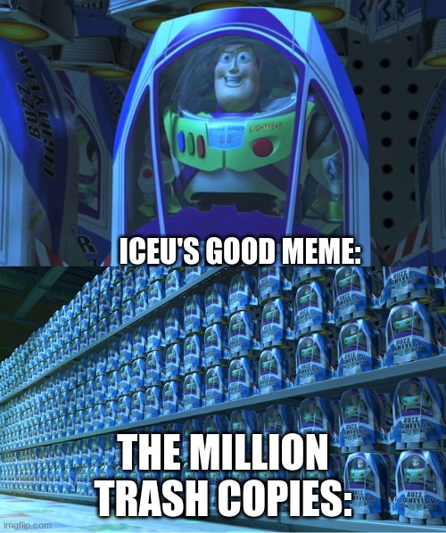 Yk it's true | ICEU'S GOOD MEME:; THE MILLION TRASH COPIES: | image tagged in buzz lightyear clones,funny | made w/ Imgflip meme maker