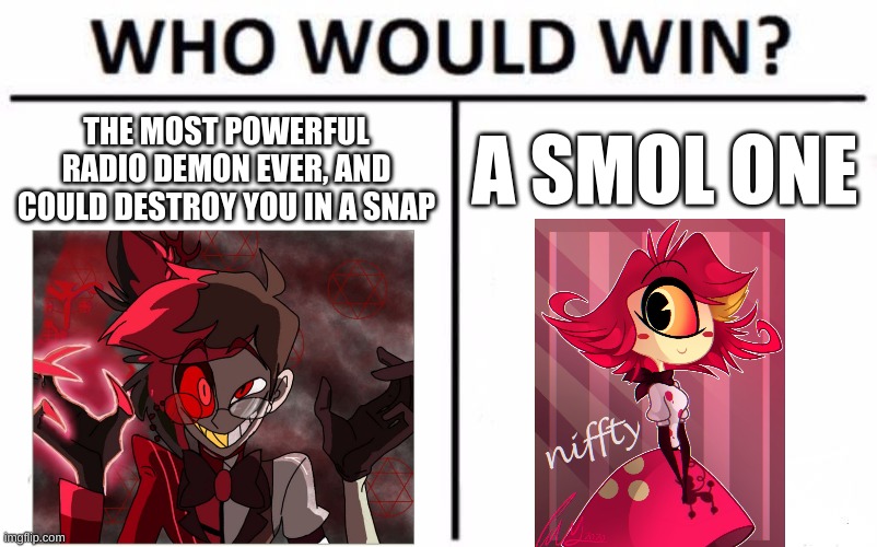 Who would win? | THE MOST POWERFUL RADIO DEMON EVER, AND COULD DESTROY YOU IN A SNAP; A SMOL ONE | image tagged in memes,who would win | made w/ Imgflip meme maker