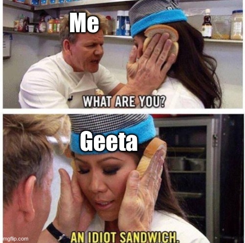 Gordon Ramseys idiot sandwich | Me; Geeta | image tagged in gordon ramseys idiot sandwich | made w/ Imgflip meme maker