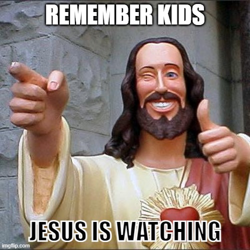 Jesus is watching | REMEMBER KIDS; JESUS IS WATCHING | image tagged in memes,buddy christ,watching | made w/ Imgflip meme maker