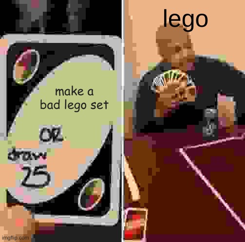 lego be like | lego; make a bad lego set | image tagged in memes,uno draw 25 cards,lego | made w/ Imgflip meme maker