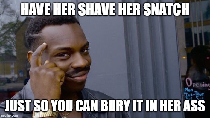 Roll Safe Think About It Meme | HAVE HER SHAVE HER SNATCH; JUST SO YOU CAN BURY IT IN HER ASS | image tagged in memes,roll safe think about it | made w/ Imgflip meme maker