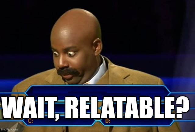 steve harvey millionaire | WAIT, RELATABLE? | image tagged in steve harvey millionaire | made w/ Imgflip meme maker