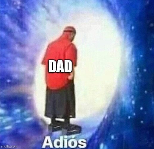 Adios | DAD | image tagged in adios | made w/ Imgflip meme maker