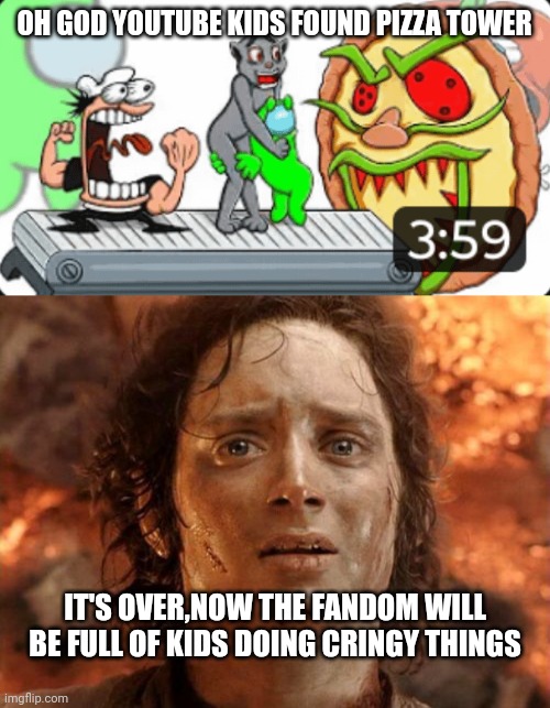 Not Again Fandom! | OH GOD YOUTUBE KIDS FOUND PIZZA TOWER; IT'S OVER,NOW THE FANDOM WILL BE FULL OF KIDS DOING CRINGY THINGS | image tagged in memes,it's finally over,funny,youtube,youtube kids,pizza tower | made w/ Imgflip meme maker