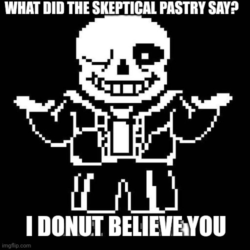 Donut believe you | WHAT DID THE SKEPTICAL PASTRY SAY? I DONUT BELIEVE YOU | image tagged in sans undertale | made w/ Imgflip meme maker