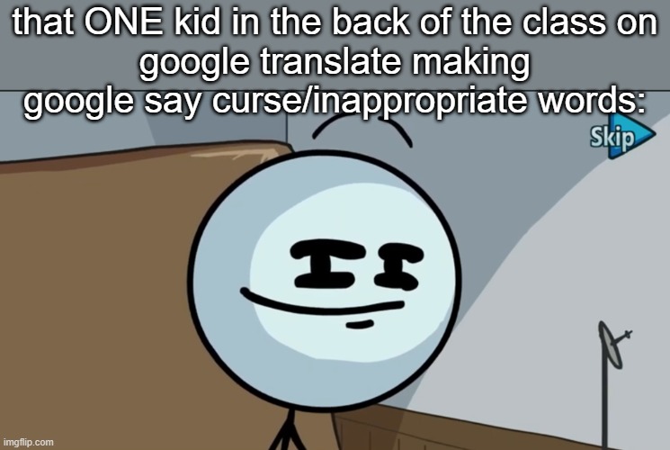 That ONE kid | that ONE kid in the back of the class on
google translate making google say curse/inappropriate words: | image tagged in henry stickman cheeky face | made w/ Imgflip meme maker