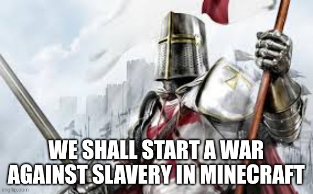 The time is now! We must fight Slave Owners and rid of them like america did before! | WE SHALL START A WAR AGAINST SLAVERY IN MINECRAFT | image tagged in holy knight,slavery,minecraft villagers | made w/ Imgflip meme maker
