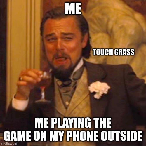 Laughing Leo | ME; TOUCH GRASS; ME PLAYING THE GAME ON MY PHONE OUTSIDE | image tagged in memes,laughing leo | made w/ Imgflip meme maker