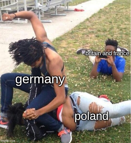 nah but really tho, they just sat back and watched bruh poor poland | britain and france; germany; poland | image tagged in guy recording a fight | made w/ Imgflip meme maker