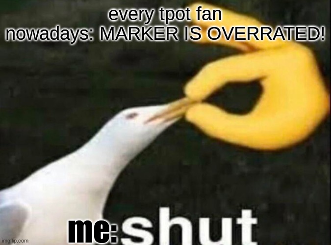 SHUT | every tpot fan nowadays: MARKER IS OVERRATED! me: | image tagged in shut | made w/ Imgflip meme maker