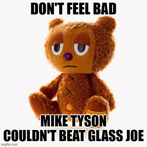 Pj plush | DON'T FEEL BAD; MIKE TYSON COULDN'T BEAT GLASS JOE | image tagged in pj plush | made w/ Imgflip meme maker