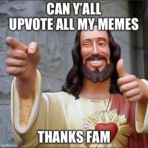 Buddy Christ | CAN Y’ALL UPVOTE ALL MY MEMES; THANKS FAM | image tagged in memes,buddy christ | made w/ Imgflip meme maker