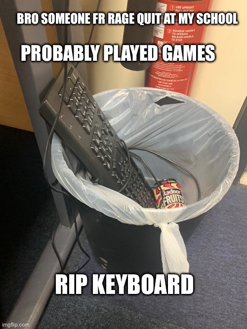 Rip keyboard | PROBABLY PLAYED GAMES; BRO SOMEONE FR RAGE QUIT AT MY SCHOOL; RIP KEYBOARD | image tagged in school,keyboard,funny,fun,rage quit,gaming | made w/ Imgflip meme maker