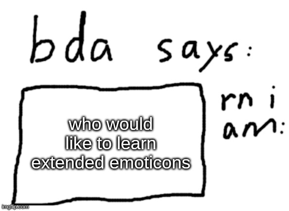 :D | who would like to learn extended emoticons | image tagged in official badlydrawnaxolotl announcement temp | made w/ Imgflip meme maker