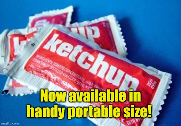 Now available in handy portable size! | image tagged in ketchup packet | made w/ Imgflip meme maker