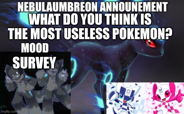 ... | WHAT DO YOU THINK IS THE MOST USELESS POKEMON? SURVEY | image tagged in nebulaumbreon anncounement | made w/ Imgflip meme maker