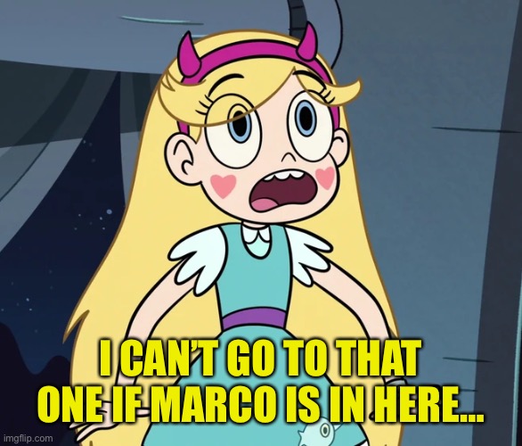 Star Butterfly shocked | I CAN’T GO TO THAT ONE IF MARCO IS IN HERE… | image tagged in star butterfly shocked | made w/ Imgflip meme maker