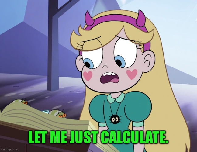 Star Butterfly 'you do crazy things'. | LET ME JUST CALCULATE. | image tagged in star butterfly 'you do crazy things' | made w/ Imgflip meme maker